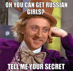 Willy Wonka meme: Oh you can get Russian girls?  Tell me your secret.